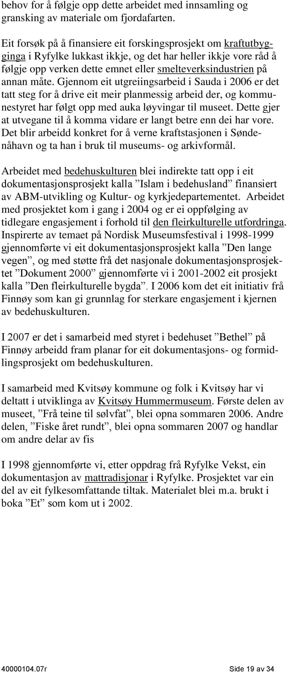 Gjennom eit utgreiingsarbeid i Sauda i 2006 er det tatt steg for å drive eit meir planmessig arbeid der, og kommunestyret har følgt opp med auka løyvingar til museet.