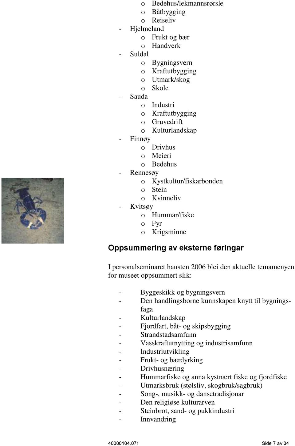 personalseminaret hausten 2006 blei den aktuelle temamenyen for museet oppsummert slik: - Byggeskikk og bygningsvern - Den handlingsborne kunnskapen knytt til bygningsfaga - Kulturlandskap -