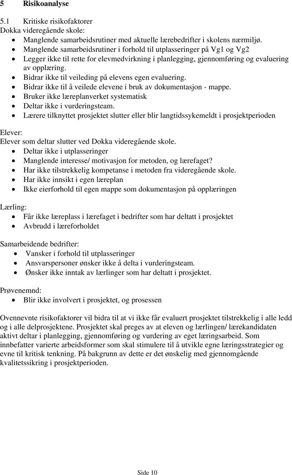 Bidrar ikke til veileding på elevens egen evaluering. Bidrar ikke til å veilede elevene i bruk av dokumentasjon - mappe. Bruker ikke læreplanverket systematisk Deltar ikke i vurderingsteam.