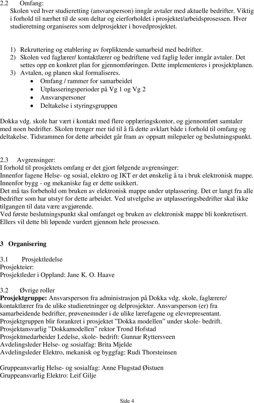 ) Skolen ved faglærer/ kontaktlærer og bedriftene ved faglig leder inngår avtaler. Det settes opp en konkret plan for gjennomføringen. Dette implementeres i prosjektplanen.