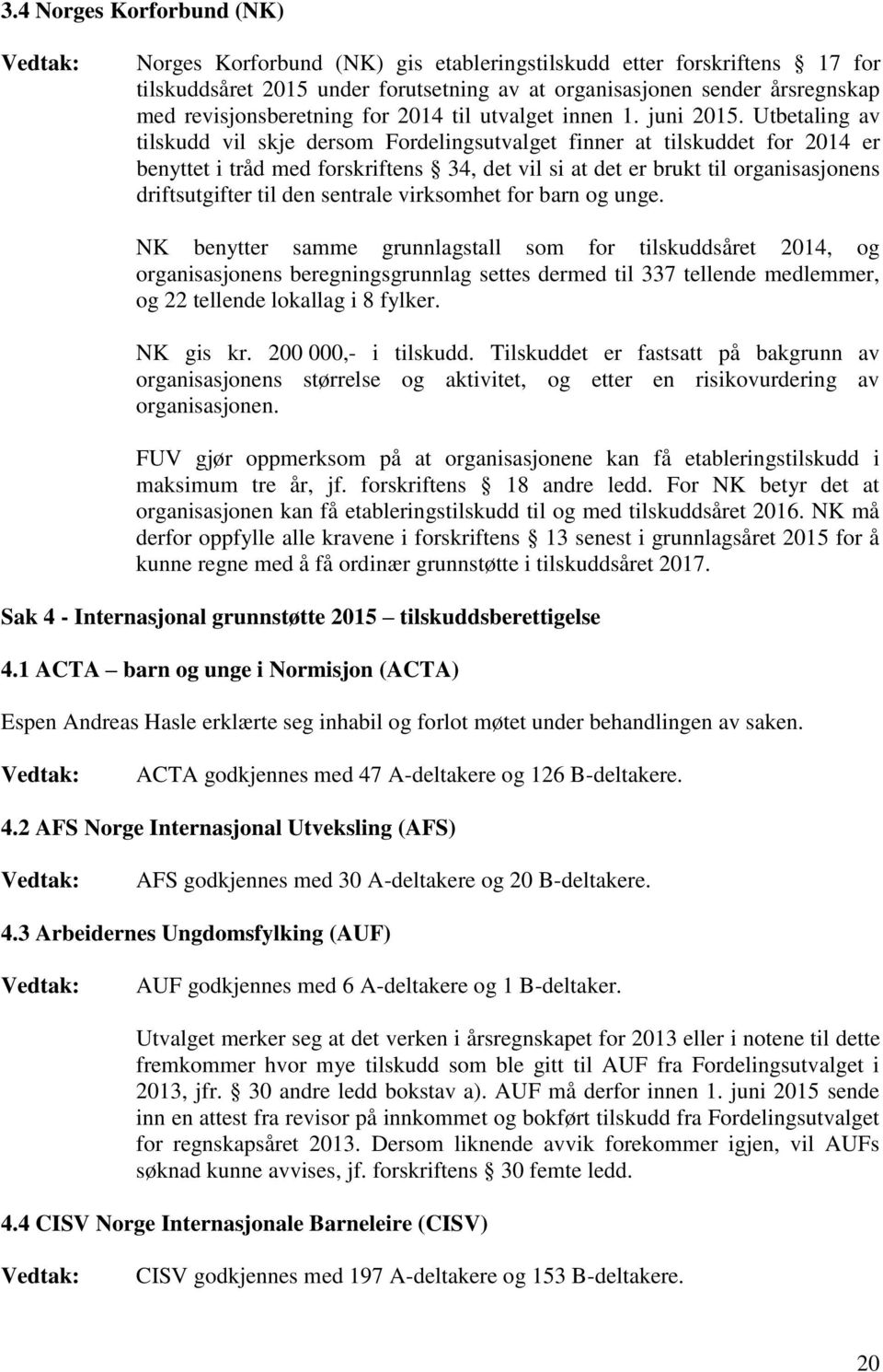 Utbetaling av tilskudd vil skje dersom Fordelingsutvalget finner at tilskuddet for 2014 er benyttet i tråd med forskriftens 34, det vil si at det er brukt til organisasjonens driftsutgifter til den