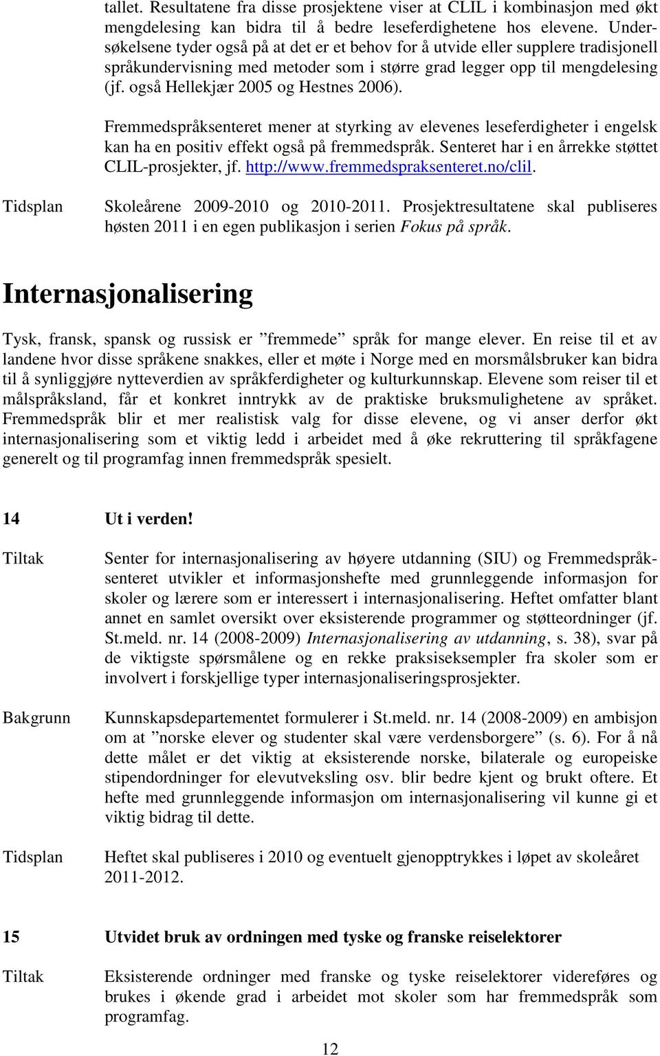 også Hellekjær 2005 og Hestnes 2006). Fremmedspråksenteret mener at styrking av elevenes leseferdigheter i engelsk kan ha en positiv effekt også på fremmedspråk.