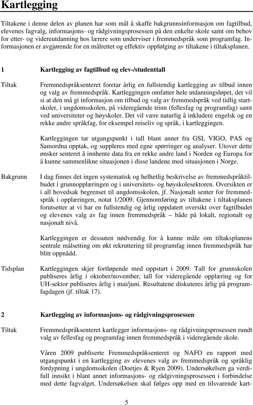 1 Kartlegging av fagtilbud og elev-/studenttall Fremmedspråksenteret foretar årlig en fullstendig kartlegging av tilbud innen og valg av fremmedspråk.