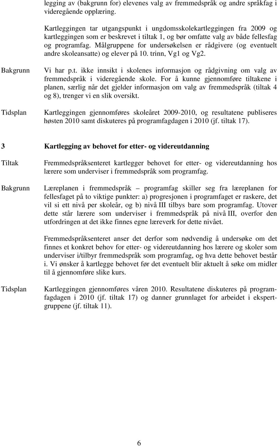 Målgruppene for undersøkelsen er rådgivere (og eventuelt andre skoleansatte) og elever på 10. trinn, Vg1 og Vg2. Vi har p.t. ikke innsikt i skolenes informasjon og rådgivning om valg av fremmedspråk i videregående skole.