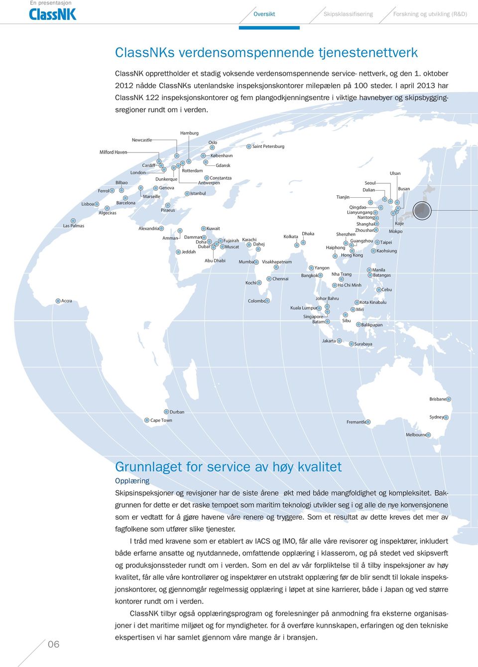 I april 2013 har ClassNK 122 inspeksjonskontorer og fem plangodkjenningsentre i viktige havnebyer og skipsbyggingsregioner rundt om i verden.