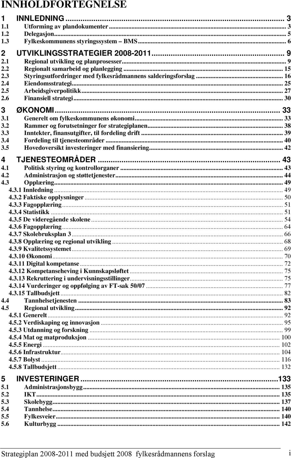 5 Arbeidsgiverpolitikk... 27 2.6 Finansiell strategi... 30 3 ØKONOMI... 33 3.1 Generelt om fylkeskommunens økonomi... 33 3.2 Rammer og forutsetninger for strategiplanen... 38 3.