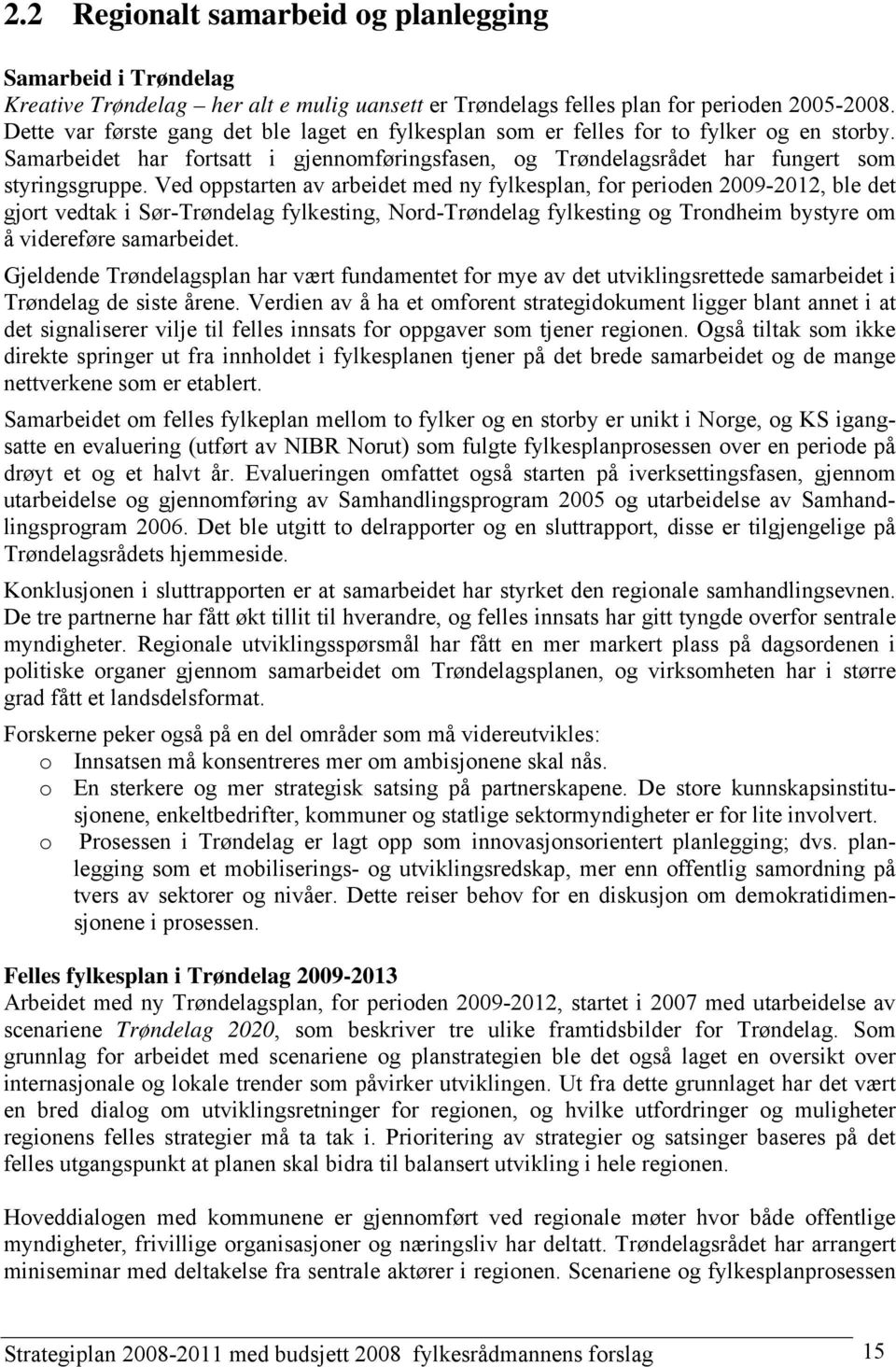 Ved oppstarten av arbeidet med ny fylkesplan, for perioden 2009-2012, ble det gjort vedtak i Sør-Trøndelag fylkesting, Nord-Trøndelag fylkesting og Trondheim bystyre om å videreføre samarbeidet.