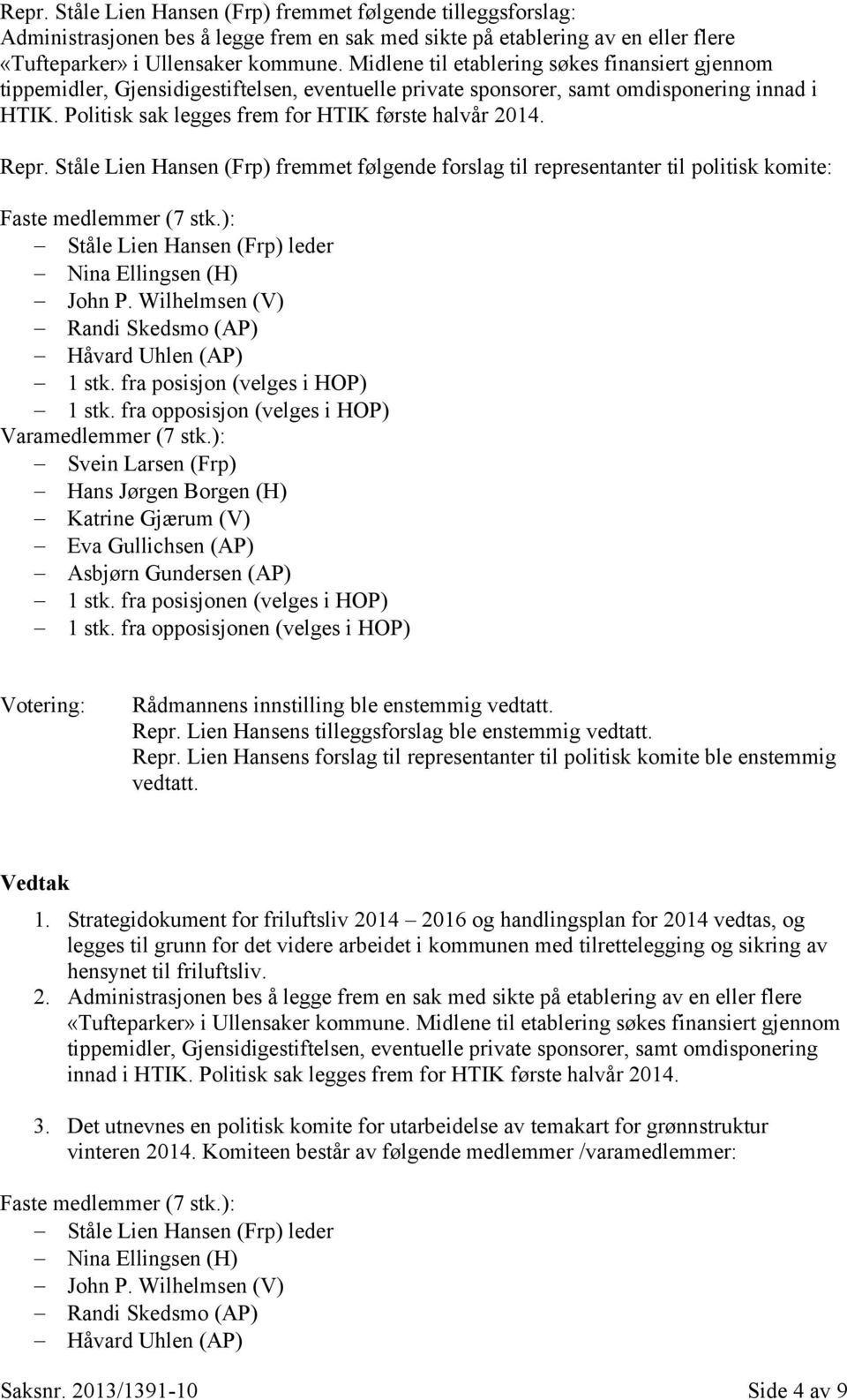 Repr. Ståle Lien Hansen (Frp) fremmet følgende forslag til representanter til politisk komite: Faste medlemmer (7 stk.): Ståle Lien Hansen (Frp) leder Nina Ellingsen (H) John P.