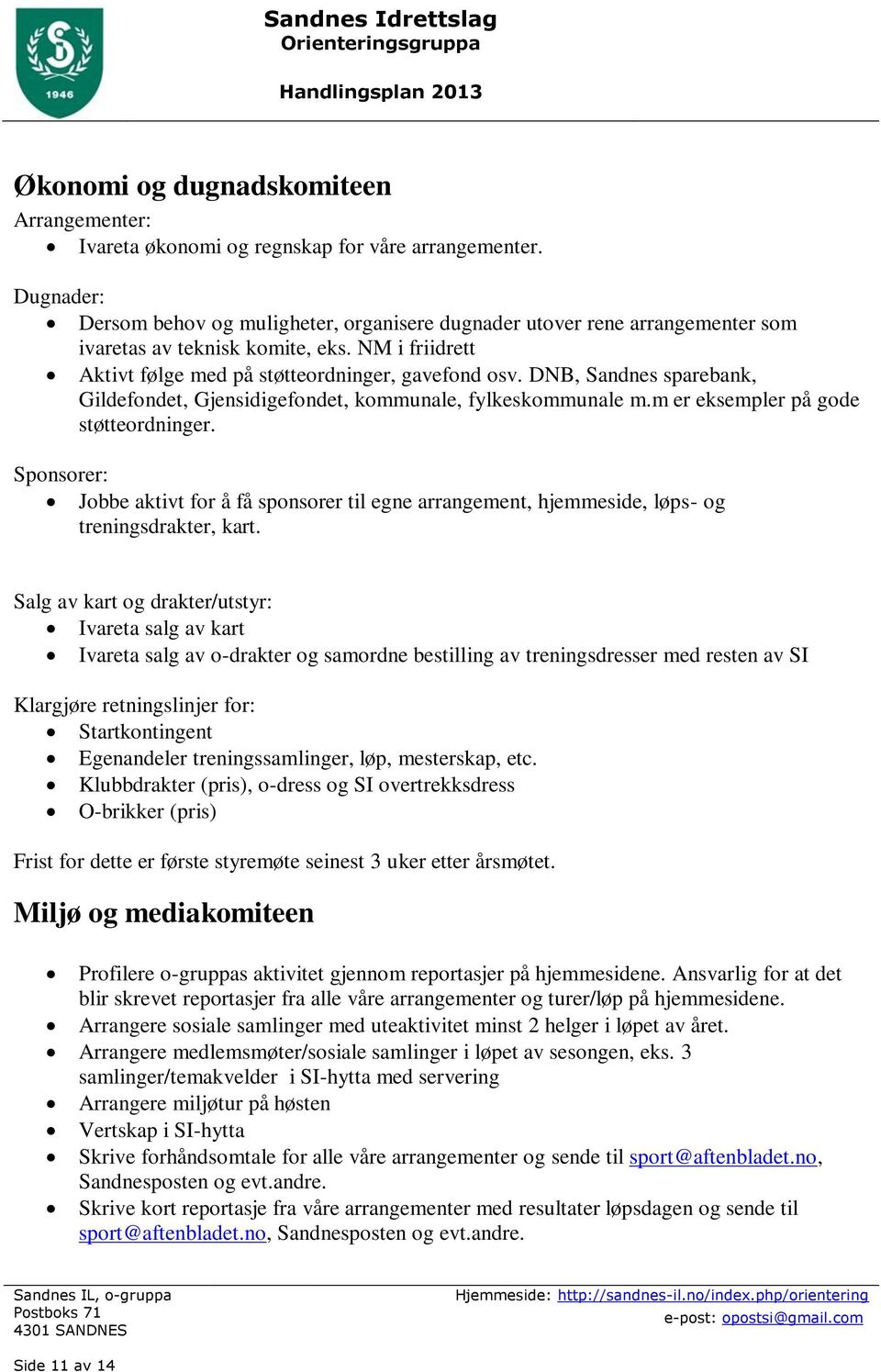 DNB, Sandnes sparebank, Gildefondet, Gjensidigefondet, kommunale, fylkeskommunale m.m er eksempler på gode støtteordninger.