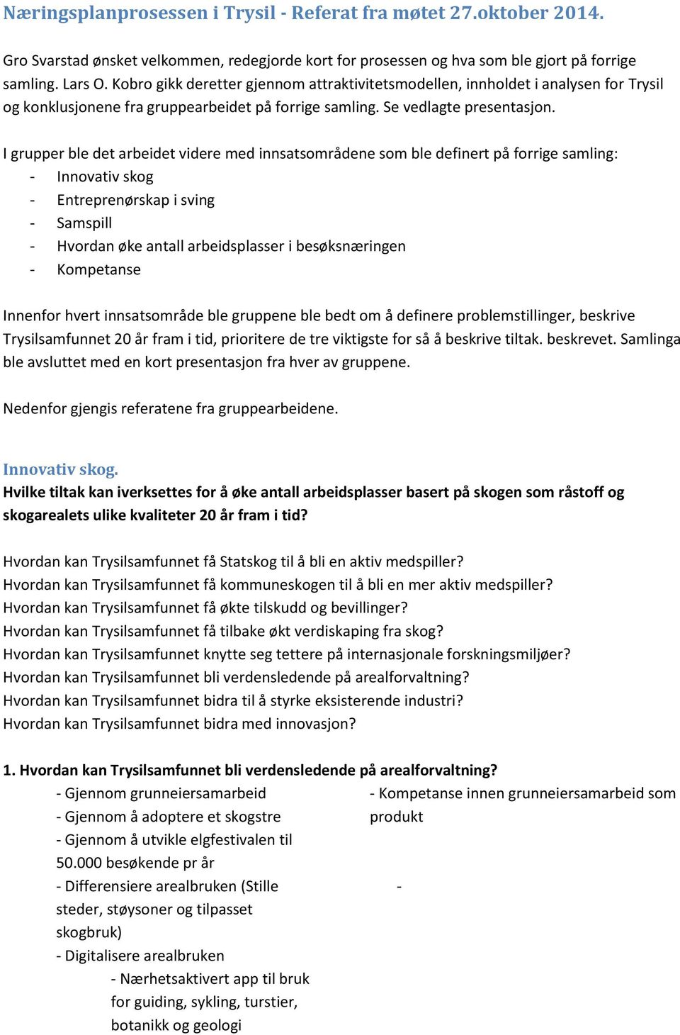 I grupper ble det arbeidet videre med innsatsområdene som ble definert på forrige samling: - Innovativ skog - Entreprenørskap i sving - Samspill - Hvordan øke antall arbeidsplasser i besøksnæringen -