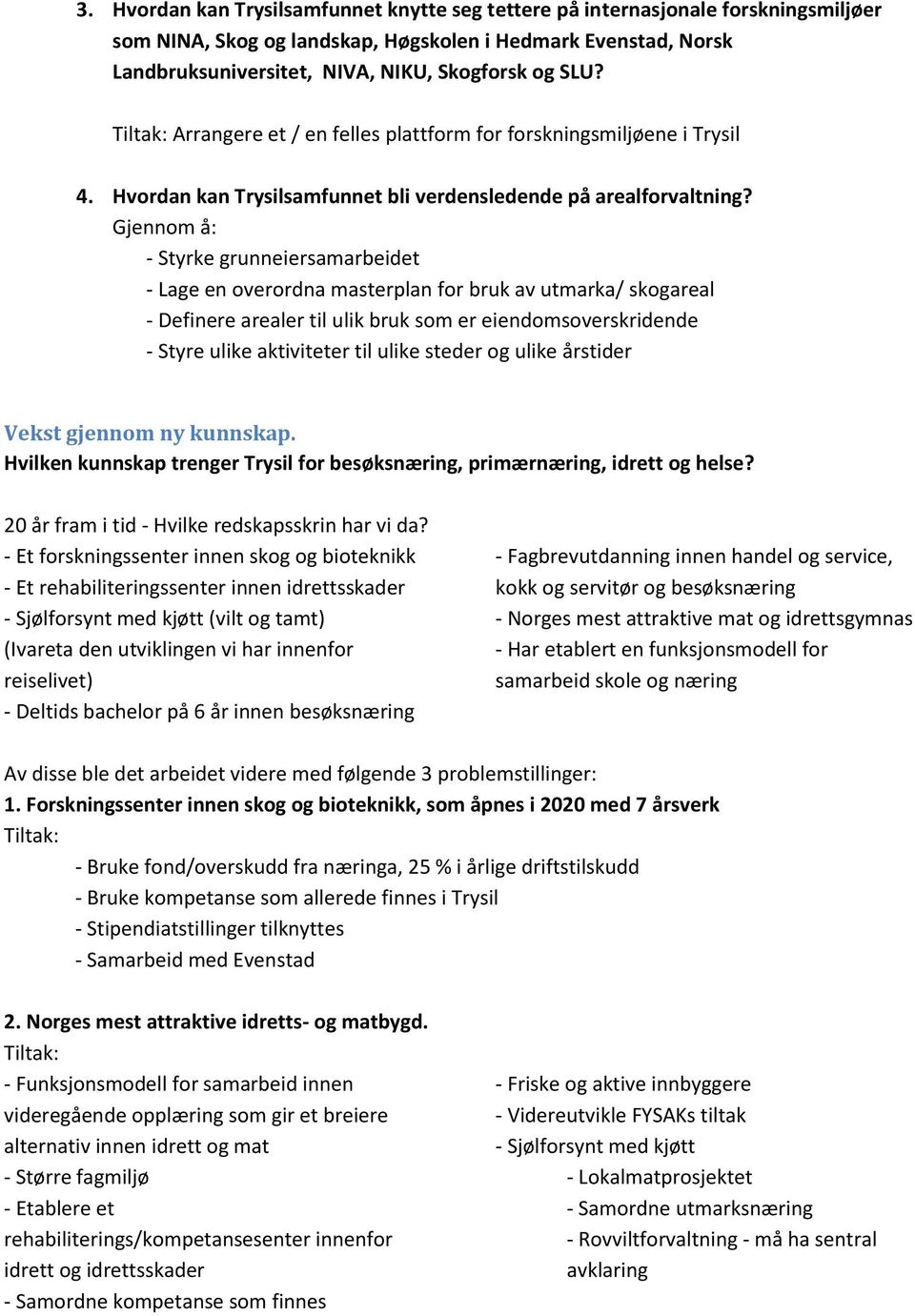 Gjennom å: - Styrke grunneiersamarbeidet - Lage en overordna masterplan for bruk av utmarka/ skogareal - Definere arealer til ulik bruk som er eiendomsoverskridende - Styre ulike aktiviteter til