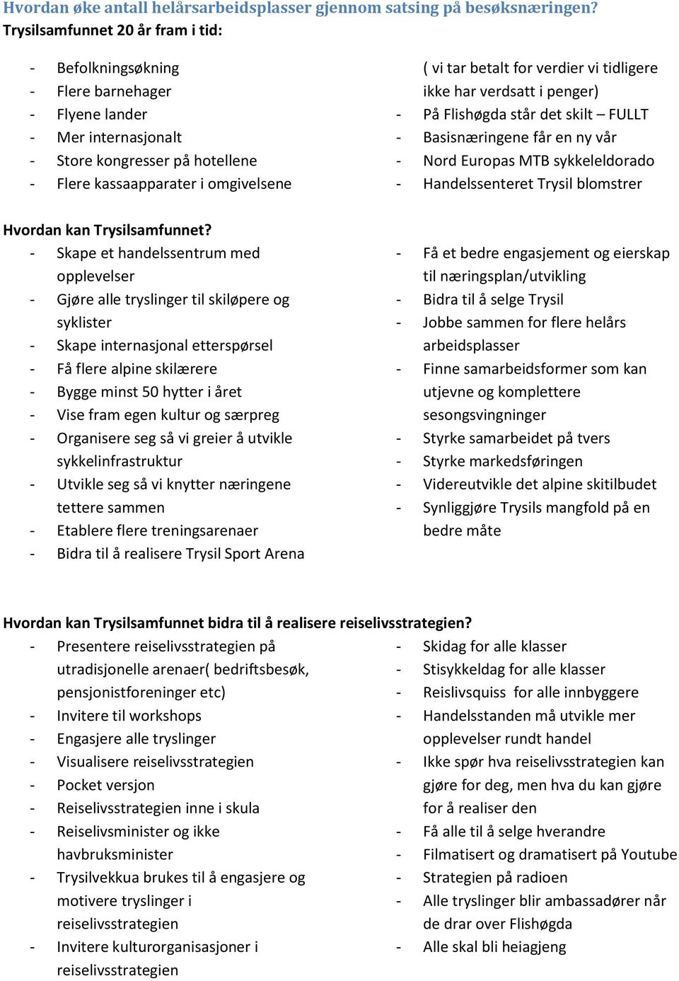 verdier vi tidligere ikke har verdsatt i penger) - På Flishøgda står det skilt FULLT - Basisnæringene får en ny vår - Nord Europas MTB sykkeleldorado - Handelssenteret Trysil blomstrer Hvordan kan