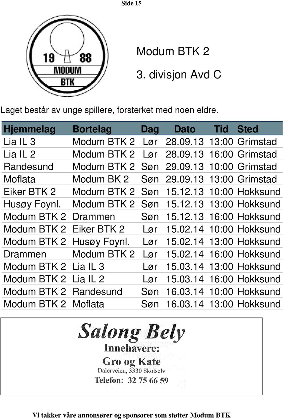 13 10:00 Hokksund Husøy Foynl. Modum BTK 2 Søn 15.12.13 13:00 Hokksund Modum BTK 2 Drammen Søn 15.12.13 16:00 Hokksund Modum BTK 2 Eiker BTK 2 Lør 15.02.14 10:00 Hokksund Modum BTK 2 Husøy Foynl.