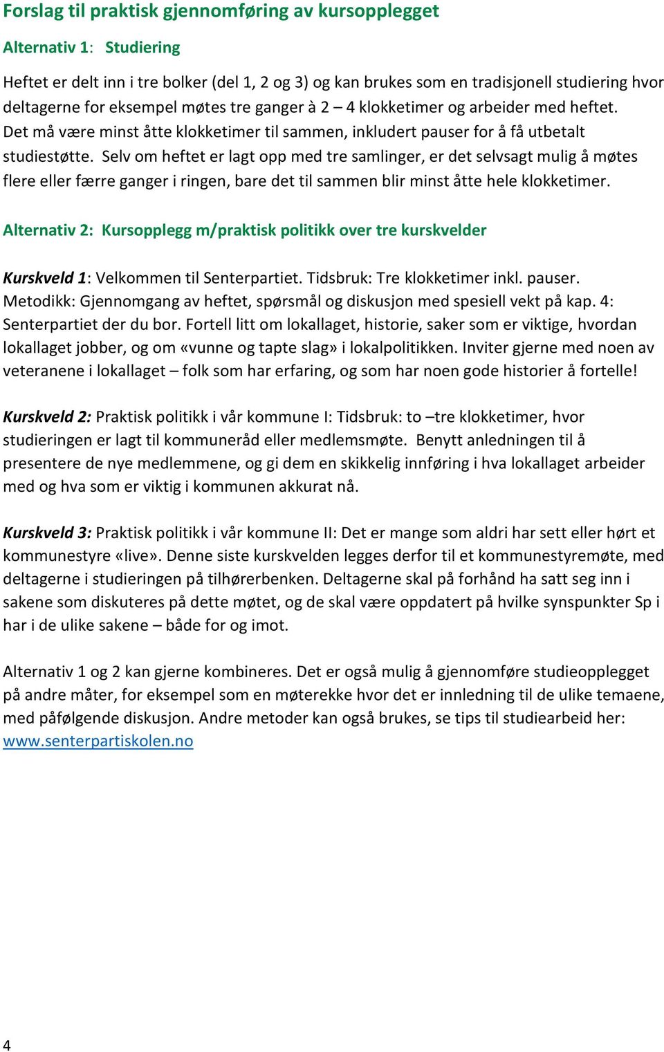 Selv om heftet er lagt opp med tre samlinger, er det selvsagt mulig å møtes flere eller færre ganger i ringen, bare det til sammen blir minst åtte hele klokketimer.