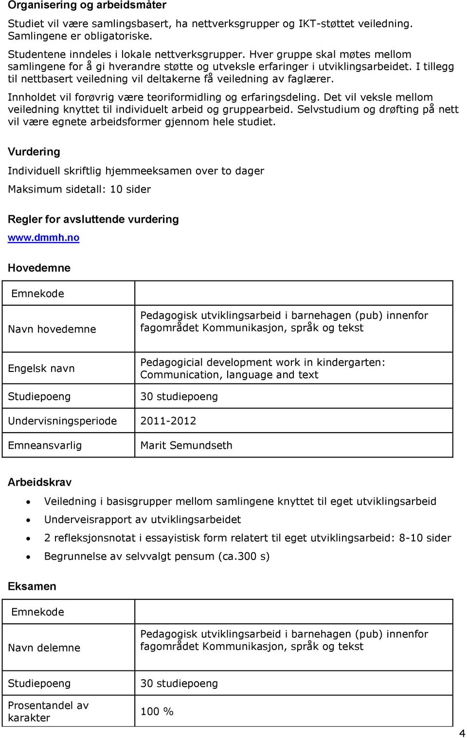 Innholdet vil forøvrig være teoriformidling og erfaringsdeling. Det vil veksle mellom veiledning knyttet til individuelt arbeid og gruppearbeid.