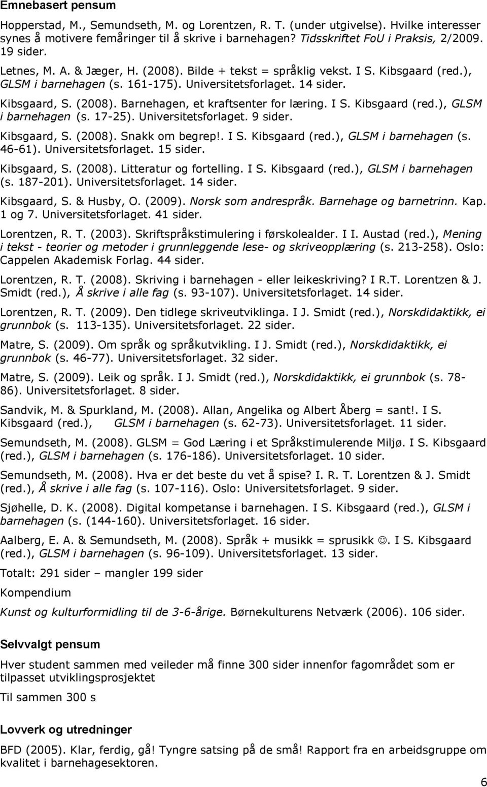 I S. Kibsgaard (red.), GLSM i barnehagen (s. 17-25). Universitetsforlaget. 9 sider. Kibsgaard, S. (2008). Snakk om begrep!. I S. Kibsgaard (red.), GLSM i barnehagen (s. 46-61). Universitetsforlaget. 15 sider.