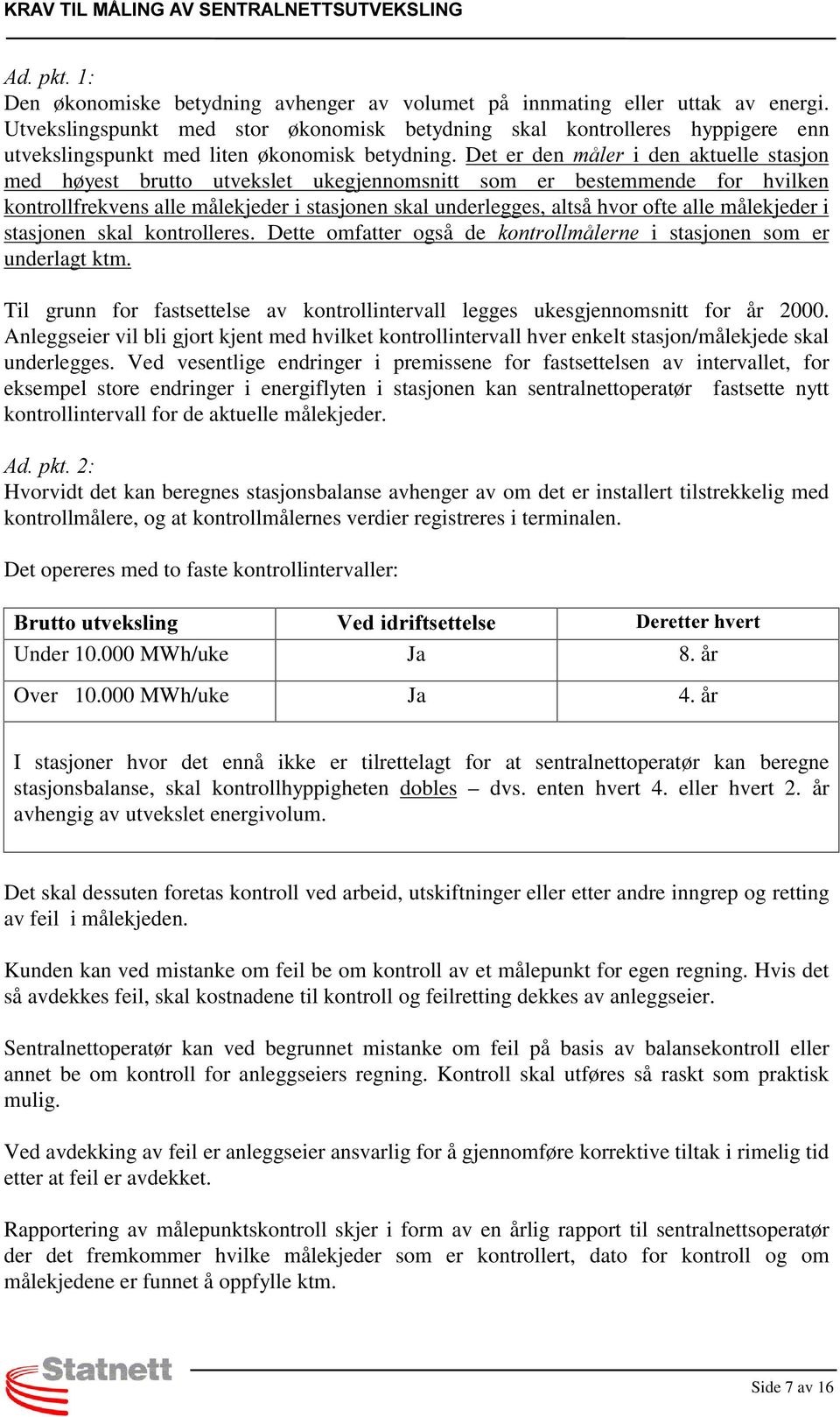 Det er den PnOHU i den aktuelle stasjon med høyest brutto utvekslet ukegjennomsnitt som er bestemmende for hvilken kontrollfrekvens alle målekjeder i stasjonen skal underlegges, altså hvor ofte alle