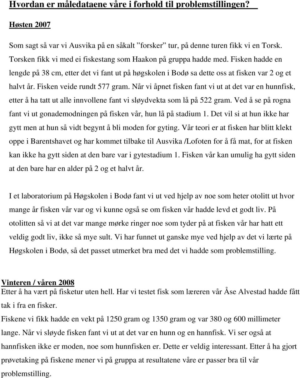 Fisken veide rundt 577 gram. Når vi åpnet fisken fant vi ut at det var en hunnfisk, etter å ha tatt ut alle innvollene fant vi sløydvekta som lå på 522 gram.