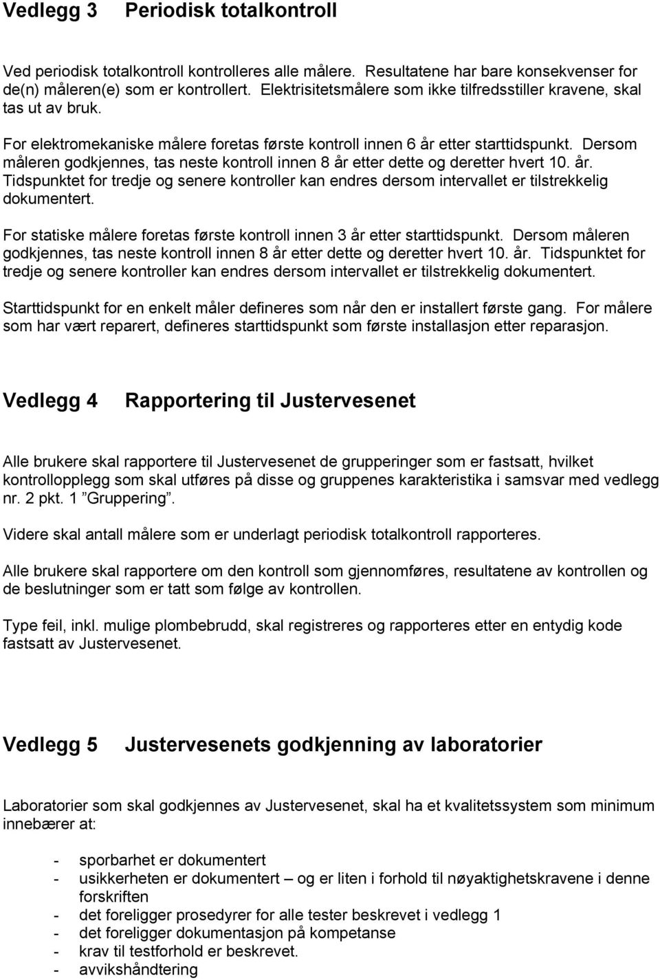 Dersom måleren godkjennes, tas neste kontroll innen 8 år etter dette og deretter hvert 10. år. Tidspunktet for tredje og senere kontroller kan endres dersom intervallet er tilstrekkelig dokumentert.