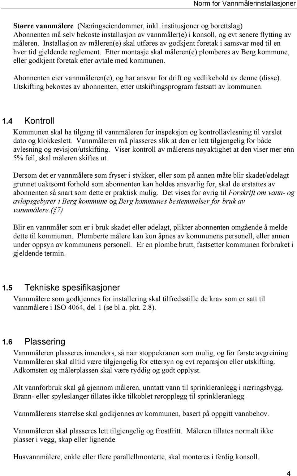 Etter montasje skal måleren(e) plomberes av Berg kommune, eller godkjent foretak etter avtale med kommunen. Abonnenten eier vannmåleren(e), og har ansvar for drift og vedlikehold av denne (disse).