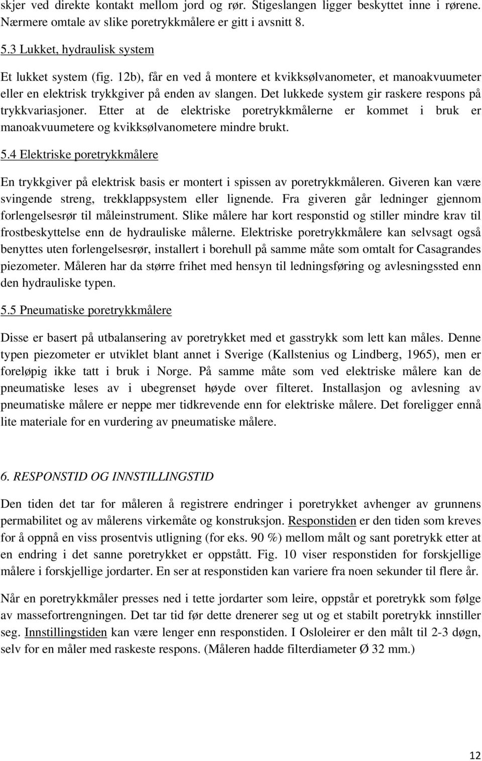 Det lukkede system gir raskere respons på trykkvariasjoner. Etter at de elektriske poretrykkmålerne er kommet i bruk er manoakvuumetere og kvikksølvanometere mindre brukt. 5.