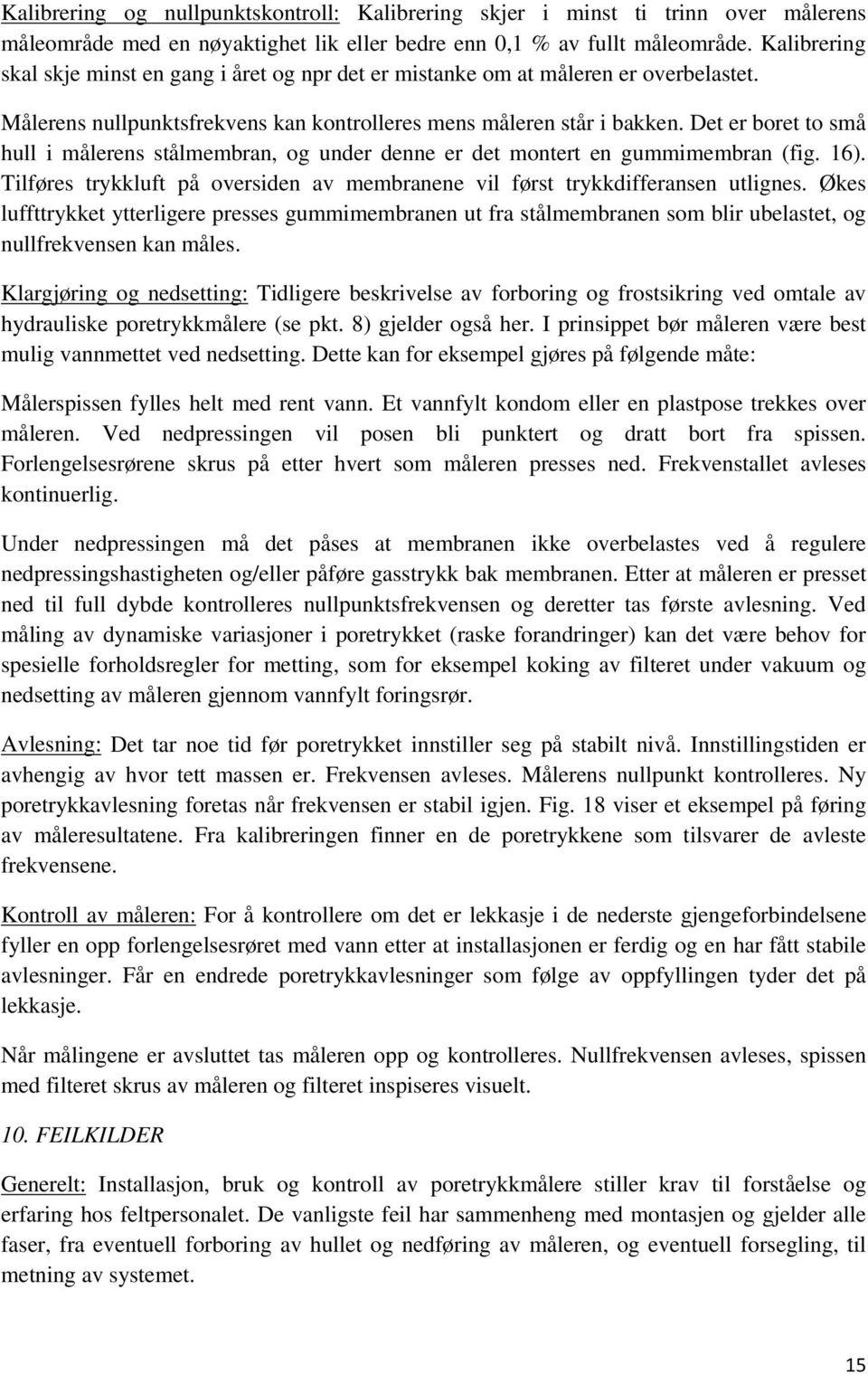 Det er boret to små hull i målerens stålmembran, og under denne er det montert en gummimembran (fig. 16). Tilføres trykkluft på oversiden av membranene vil først trykkdifferansen utlignes.