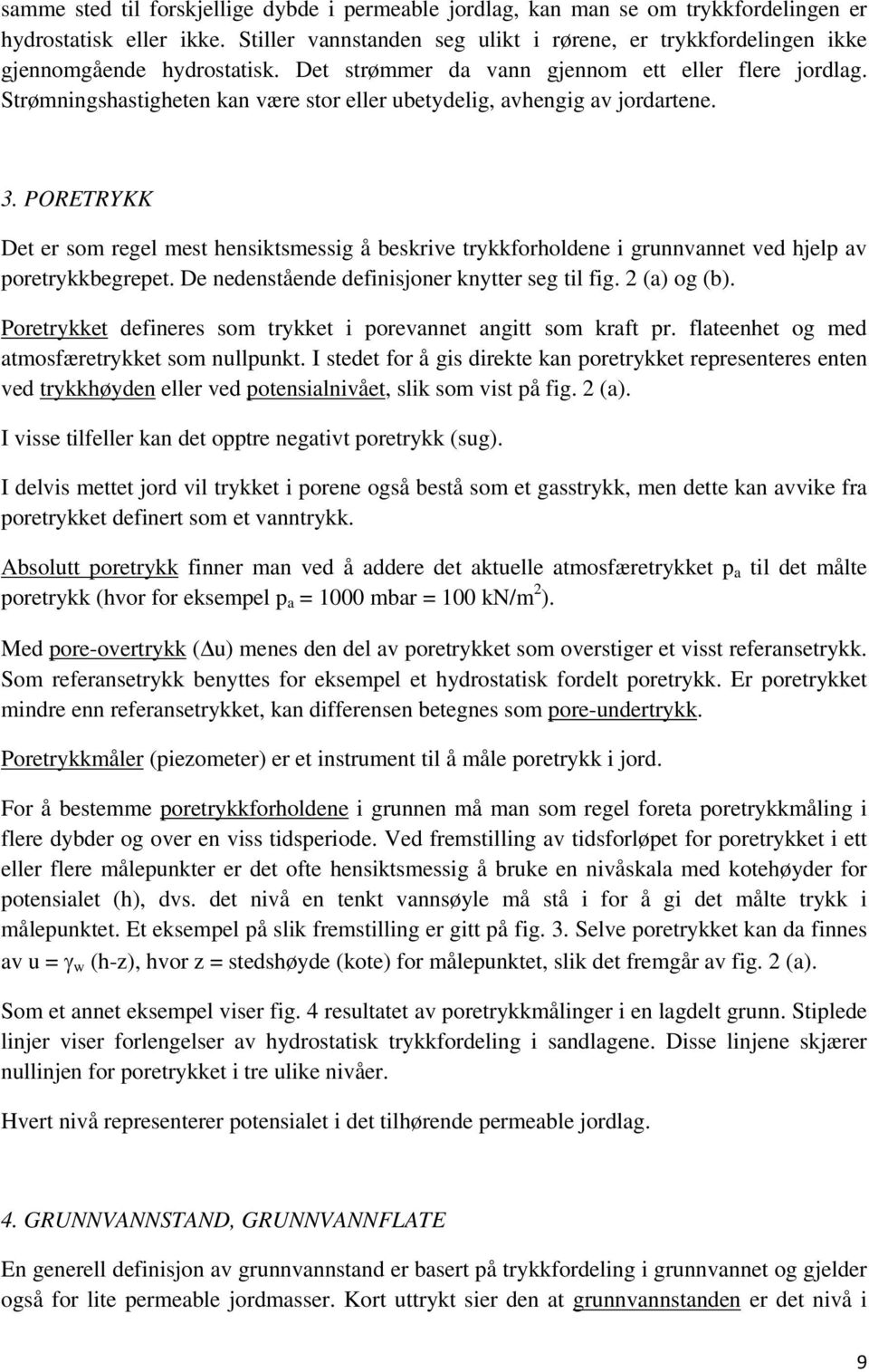 Strømningshastigheten kan være stor eller ubetydelig, avhengig av jordartene. 3. PORETRYKK Det er som regel mest hensiktsmessig å beskrive trykkforholdene i grunnvannet ved hjelp av poretrykkbegrepet.