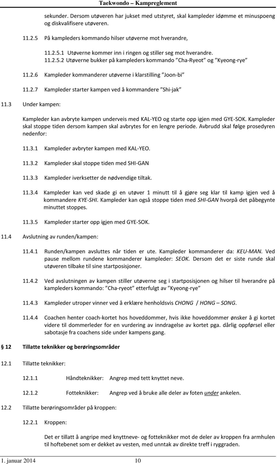 3 Under kampen: Kampleder kan avbryte kampen underveis med KAL-YEO og starte opp igjen med GYE-SOK. Kampleder skal stoppe tiden dersom kampen skal avbrytes for en lengre periode.