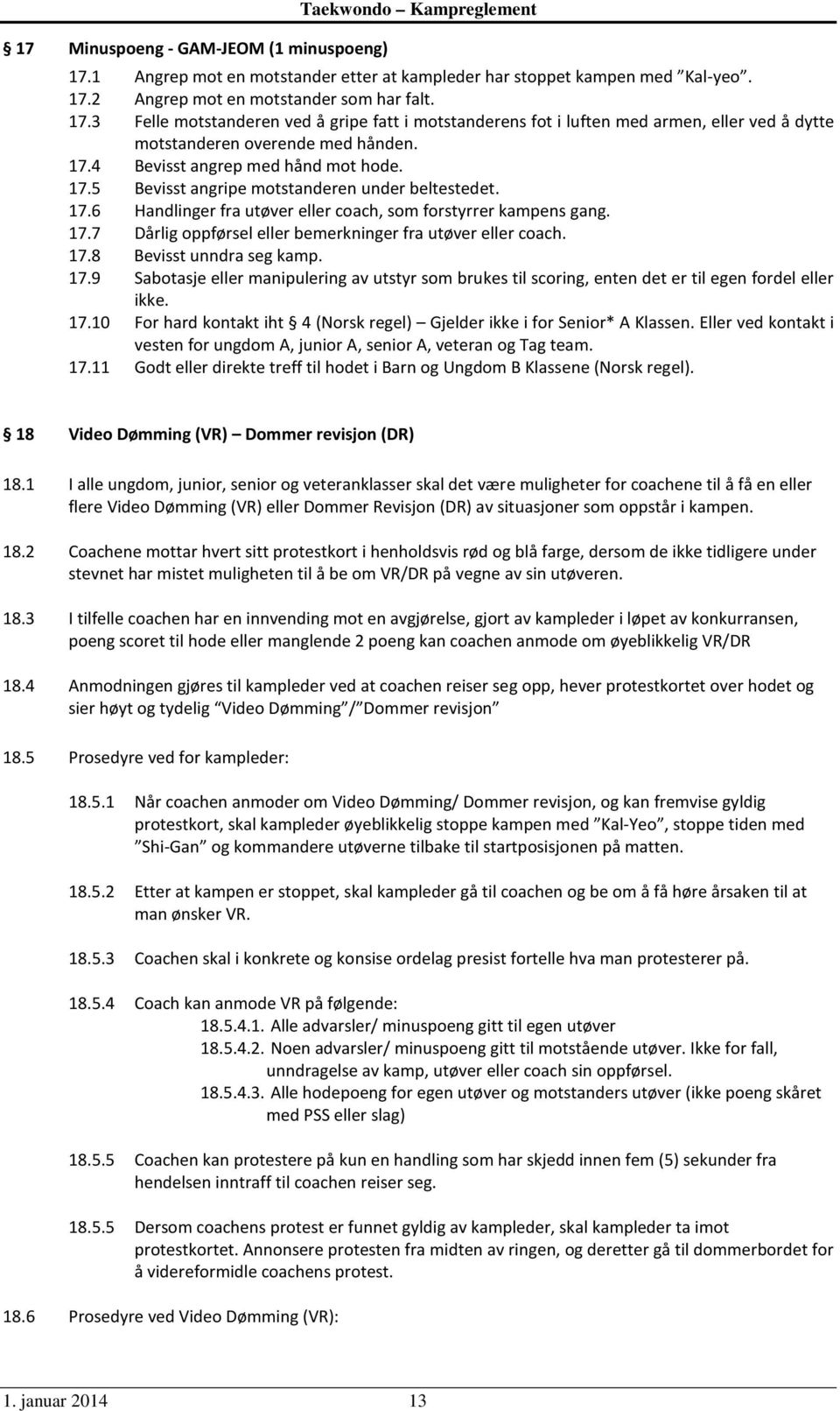 17.8 Bevisst unndra seg kamp. 17.9 Sabotasje eller manipulering av utstyr som brukes til scoring, enten det er til egen fordel eller ikke. 17.10 For hard kontakt iht 4 (Norsk regel) Gjelder ikke i for Senior* A Klassen.