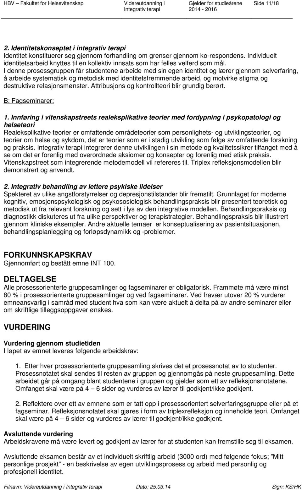 I denne prosessgruppen får studentene arbeide med sin egen identitet og lærer gjennom selverfaring, å arbeide systematisk og metodisk med identitetsfremmende arbeid, og motvirke stigma og destruktive