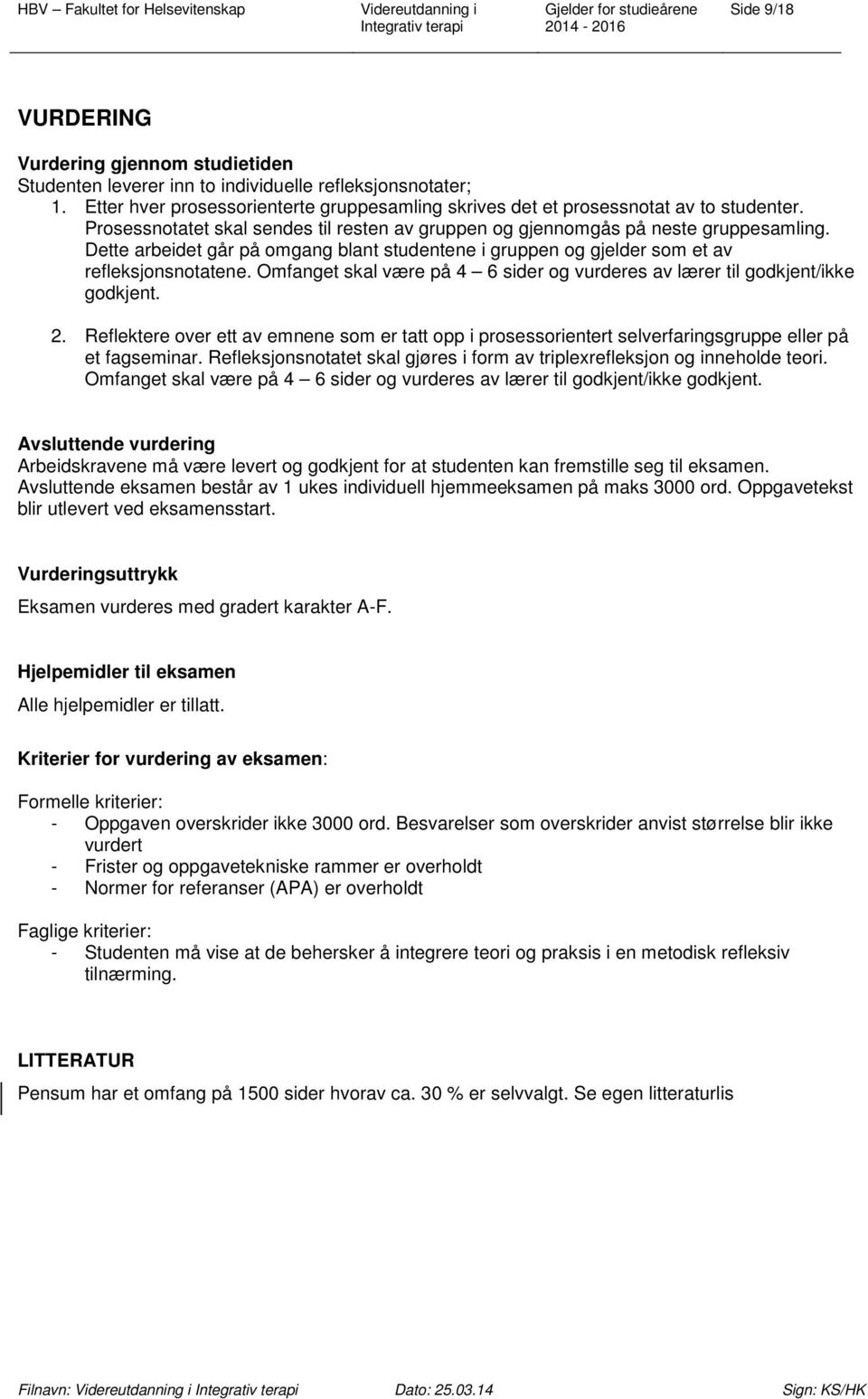 Omfanget skal være på 4 6 sider og vurderes av lærer til godkjent/ikke godkjent. 2. Reflektere over ett av emnene som er tatt opp i prosessorientert selverfaringsgruppe eller på et fagseminar.