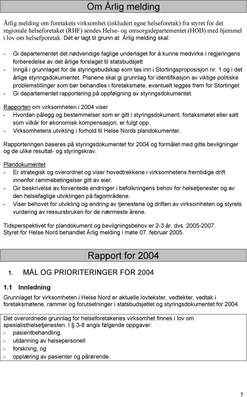 Det er lagt til grunn at Årlig melding skal: - Gi departementet det nødvendige faglige underlaget for å kunne medvirke i regjeringens forberedelse av det årlige forslaget til statsbudsjett - Inngå i