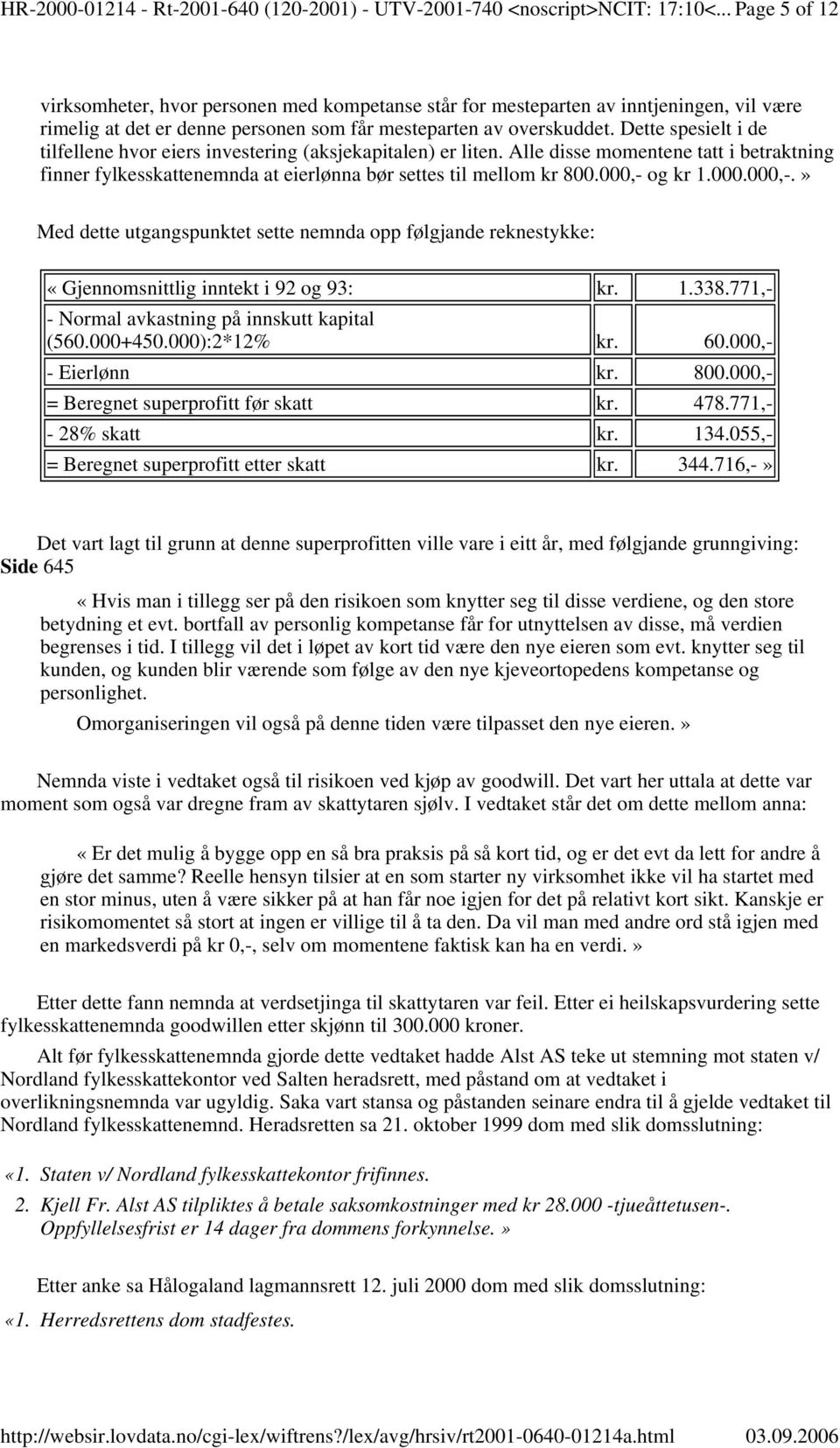 Dette spesielt i de tilfellene hvor eiers investering (aksjekapitalen) er liten. Alle disse momentene tatt i betraktning finner fylkesskattenemnda at eierlønna bør settes til mellom kr 800.