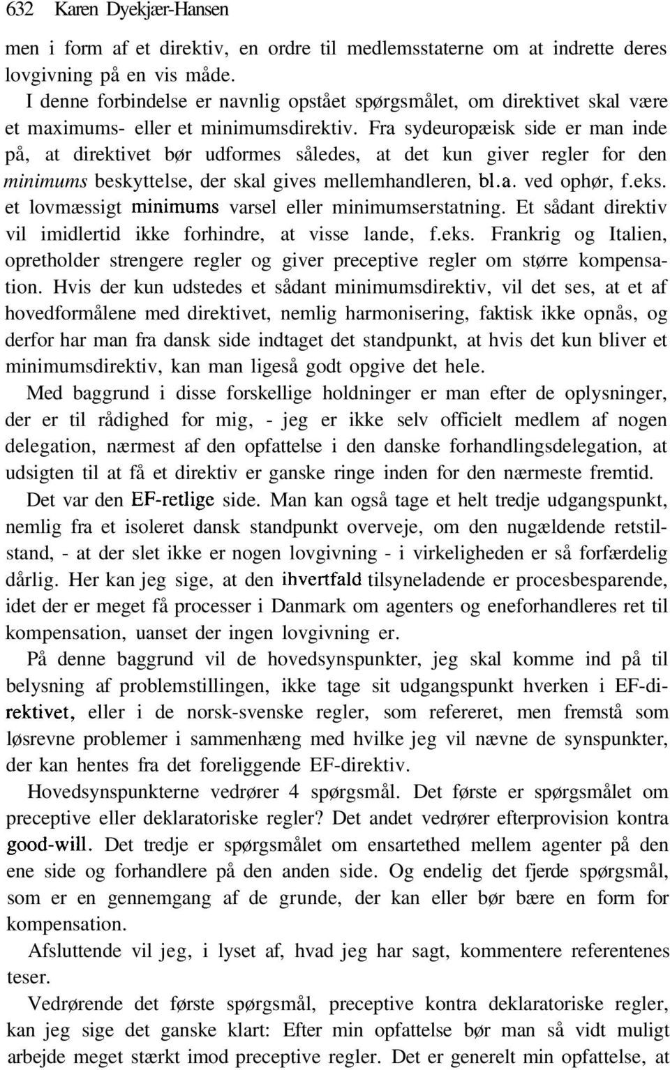 Fra sydeuropæisk side er man inde på, at direktivet bør udformes således, at det kun giver regler for den minimums beskyttelse, der skal gives mellemhandleren, bl.a. ved ophør, f.eks.