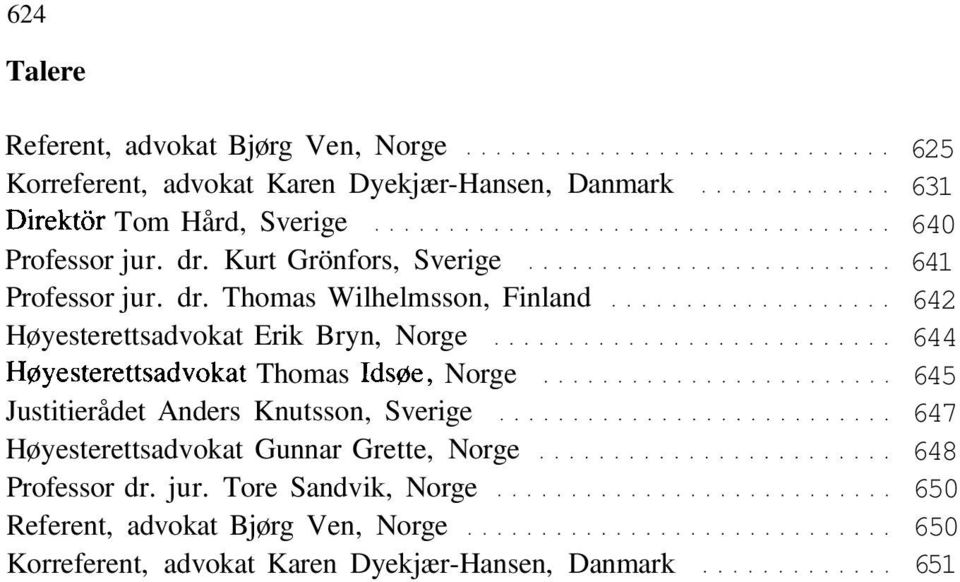 Kurt Grönfors, Sverige Professor  Thomas Wilhelmsson, Finland Høyesterettsadvokat Erik Bryn, Norge Høyesterettsadvokat Thomas Idsøe,