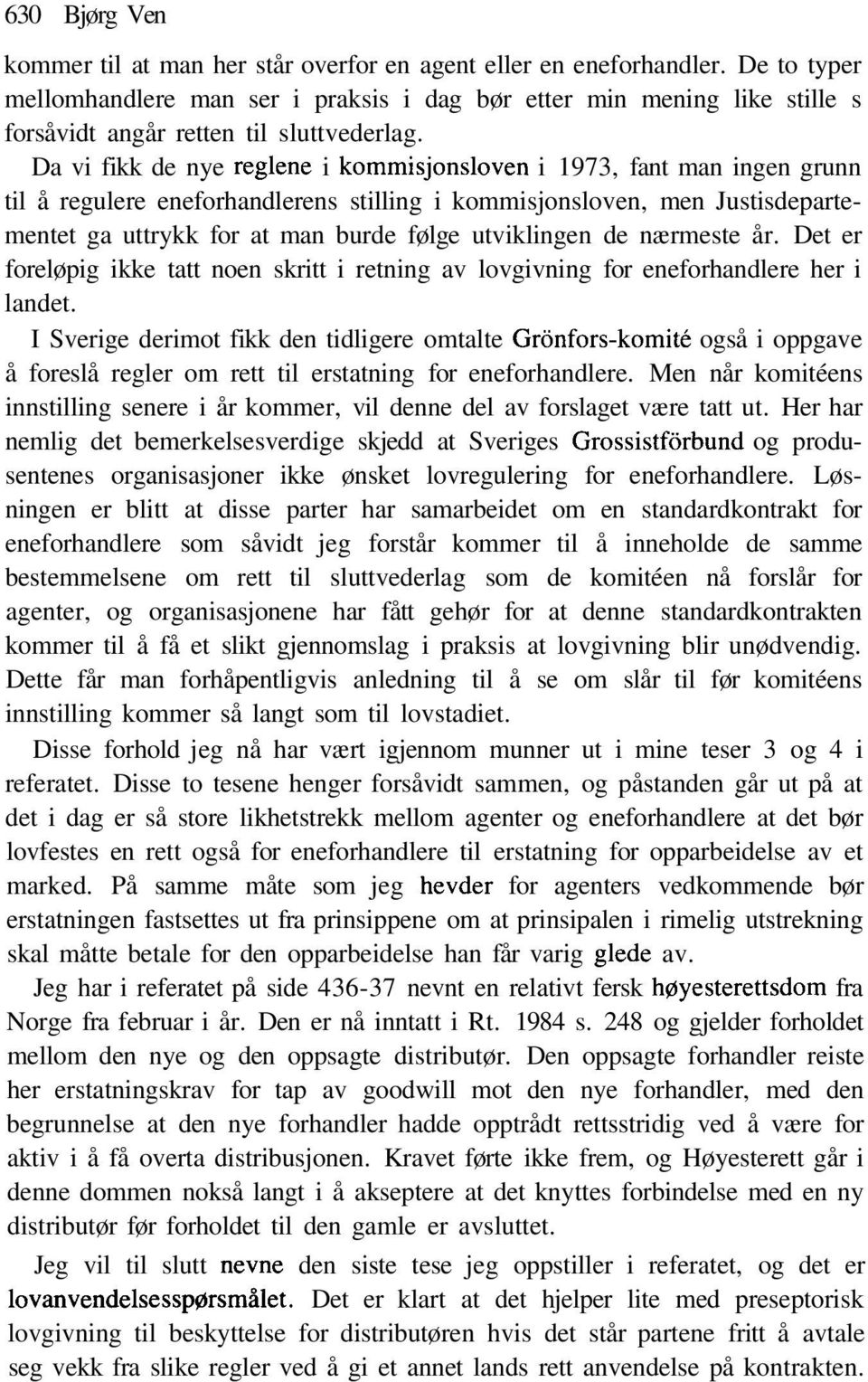 Da vi fikk de nye regiene i kommisjonsloven i 1973, fant man ingen grunn til å regulere eneforhandlerens stilling i kommisjonsloven, men Justisdepartementet ga uttrykk for at man burde følge