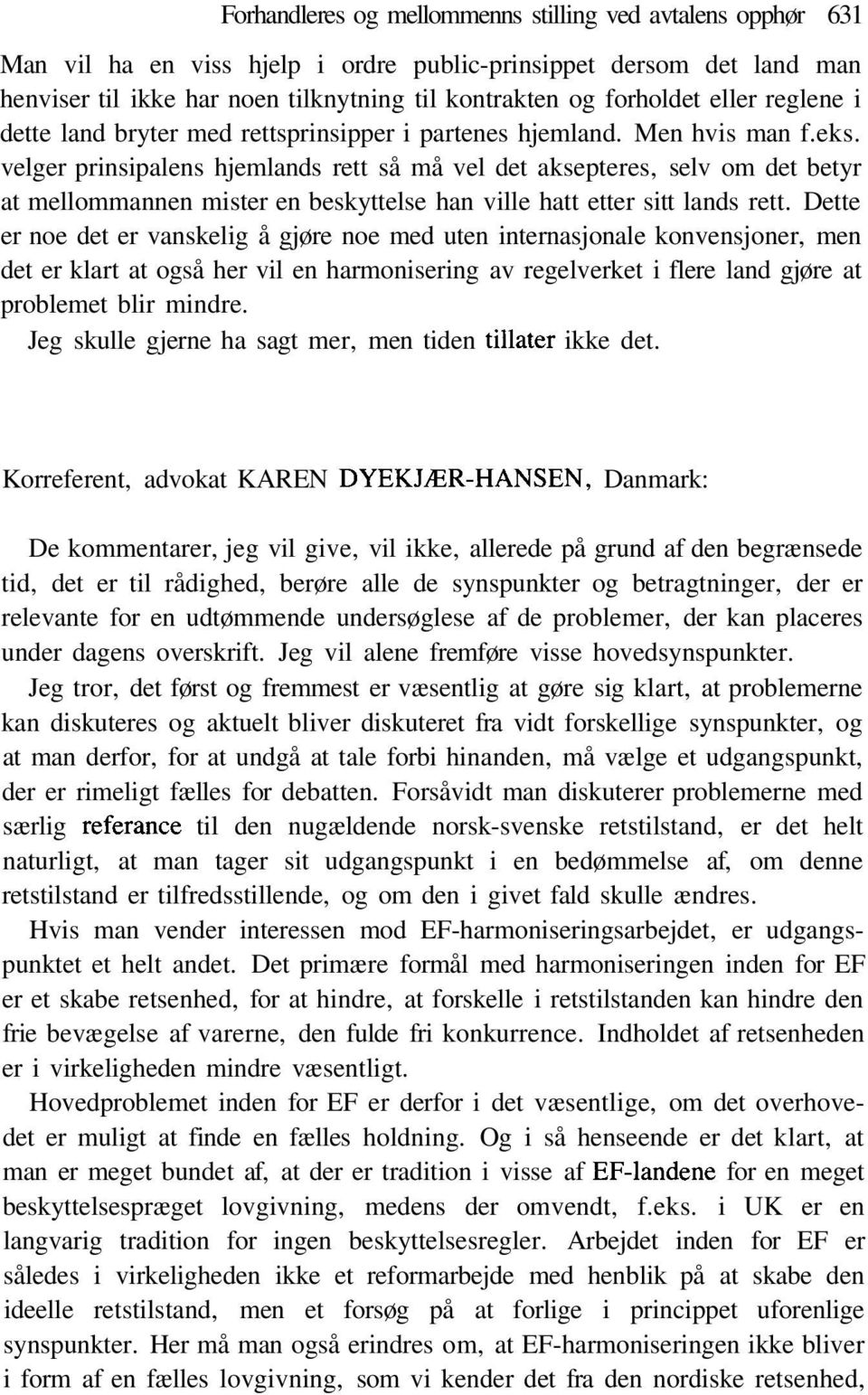 velger prinsipalens hjemlands rett så må vel det aksepteres, selv om det betyr at mellommannen mister en beskyttelse han ville hatt etter sitt lands rett.