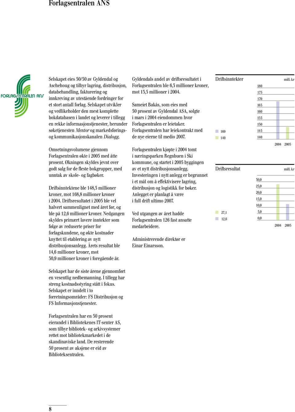 kommunikasjonskanalen Dialogg. Gyldendals andel av driftsresultatet i Forlagsentralen ble 6,3 millioner kroner, mot 13,5 millioner i 2004.