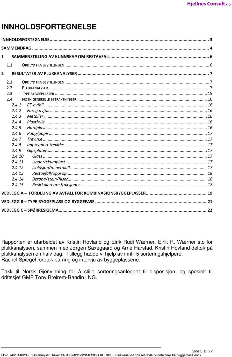 .. 16 2.4.5 Hardplast... 16 2.4.6 Papp/papir... 17 2.4.7 Trevirke... 17 2.4.8 Impregnert trevirke... 17 2.4.9 Gipsplater... 17 2.4.10 Glass... 17 2.4.11 Isopor/skumplast... 17 2.4.12 Isolasjon/mineralull.