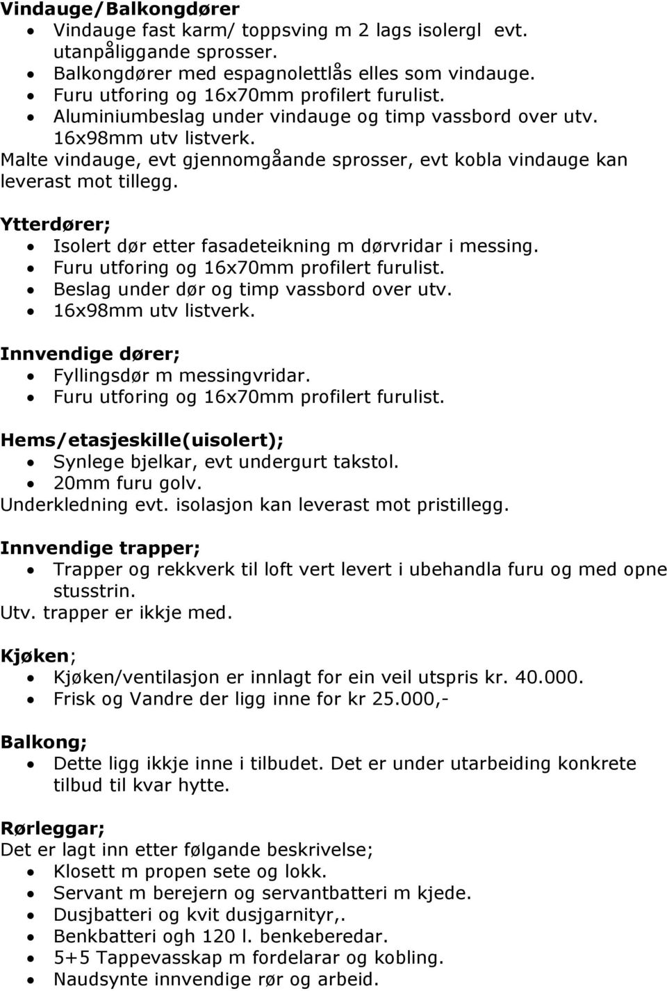 Ytterdører; Isolert dør etter fasadeteikning m dørvridar i messing. Furu utforing og 16x70mm profilert furulist. Beslag under dør og timp vassbord over utv. 16x98mm utv listverk.