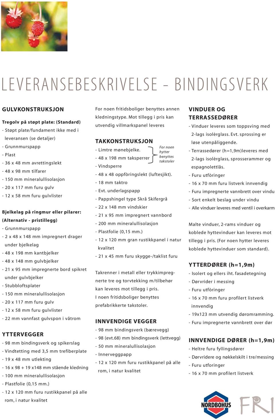 mm impregnert drager under bjelkelag - 48 x 198 mm kantbjelker - 48 x 148 mm gulvbjelker - 21 x 95 mm impregnerte bord spikret under gulvbjelker - Stubbloftsplater - 150 mm mineralullisolasjon - 20 x