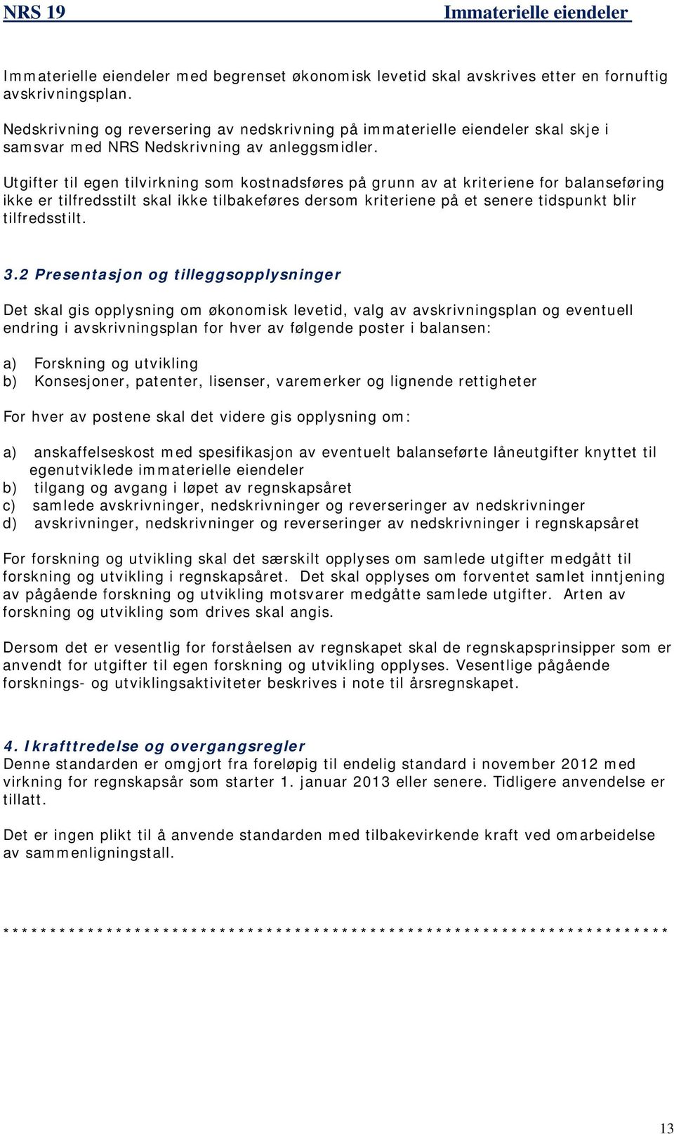 Utgifter til egen tilvirkning som kostnadsføres på grunn av at kriteriene for balanseføring ikke er tilfredsstilt skal ikke tilbakeføres dersom kriteriene på et senere tidspunkt blir tilfredsstilt. 3.