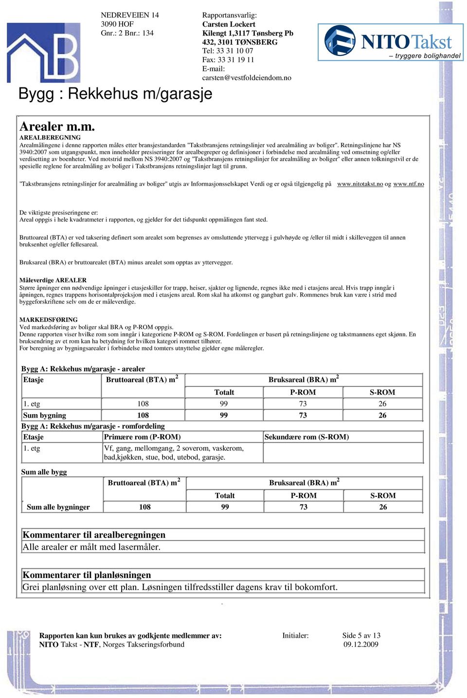 verdisetting av boenheter Ved motstrid mellom NS 3940:2007 og "Takstbransjens retningslinjer for arealmåling av boliger" eller annen tolkningstvil er de spesielle reglene for arealmåling av boliger i