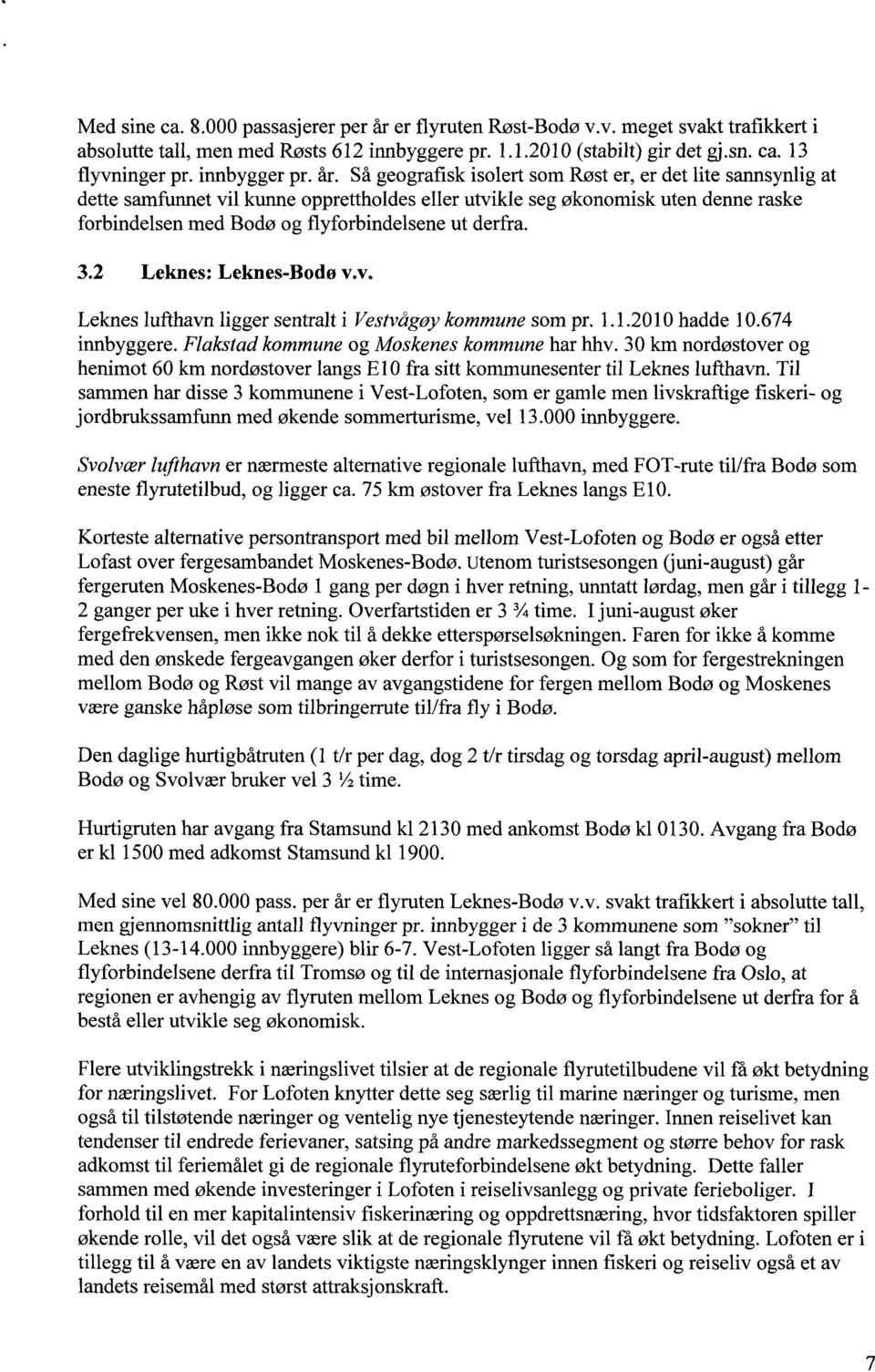 Så geografisk isolert som Røst er, er det lite sannsynlig at dette samfunnet vil kunne opprettholdes eller utvikle seg økonomisk uten denne raske forbindelsen med Bodø og flyforbindelsene ut derfra.