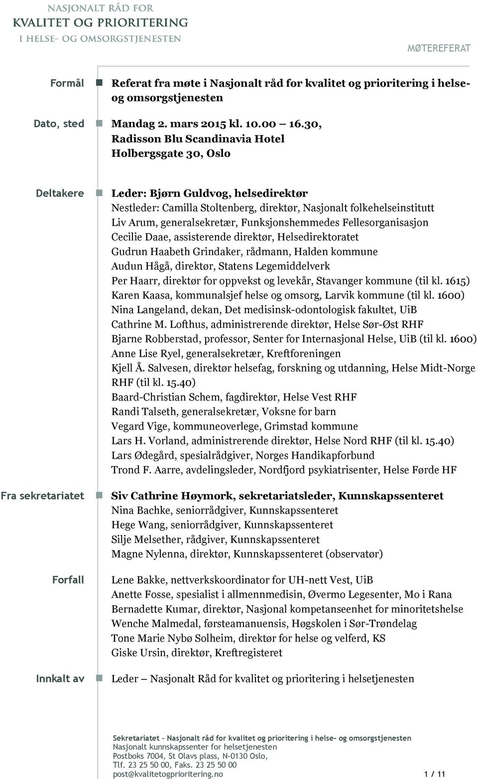 folkehelseinstitutt Liv Arum, generalsekretær, Funksjonshemmedes Fellesorganisasjon Cecilie Daae, assisterende direktør, Helsedirektoratet Gudrun Haabeth Grindaker, rådmann, Halden kommune Audun