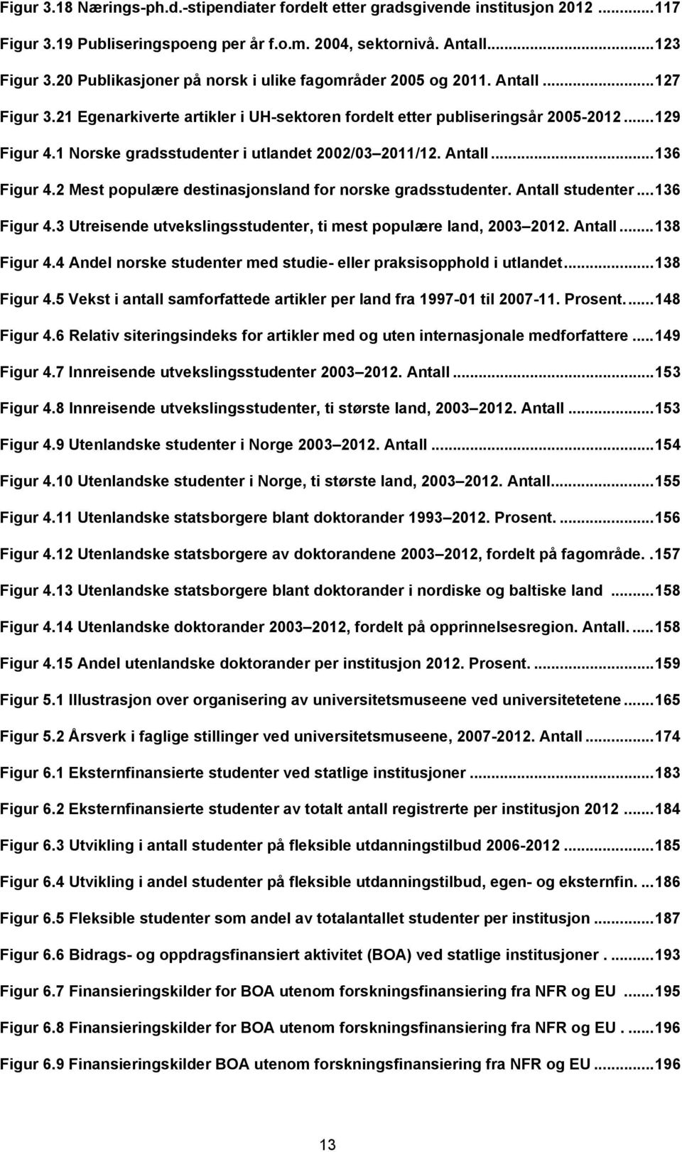 1 Norske gradsstudenter i utlandet 2002/03 2011/12. Antall... 136 Figur 4.2 Mest populære destinasjonsland for norske gradsstudenter. Antall studenter... 136 Figur 4.3 Utreisende utvekslingsstudenter, ti mest populære land, 2003 2012.