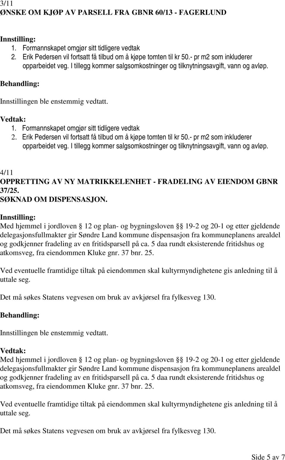 Erik Pedersen vil fortsatt få tilbud om å kjøpe tomten til kr 50.- pr m2 som inkluderer opparbeidet veg. I tillegg kommer salgsomkostninger og tilknytningsavgift, vann og avløp.