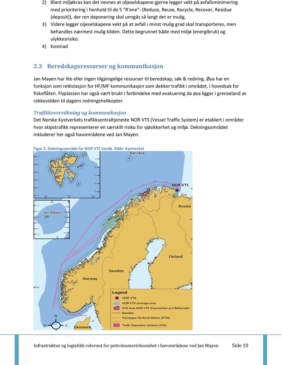 Dette begrunnet både med miljø (energibruk) og ulykkesrisiko. 4) Kostnad 2.3 Beredskapsressurser og kommunikasjon Jan Mayen har lite eller ingen tilgjengelige ressurser til beredskap, søk & redning.