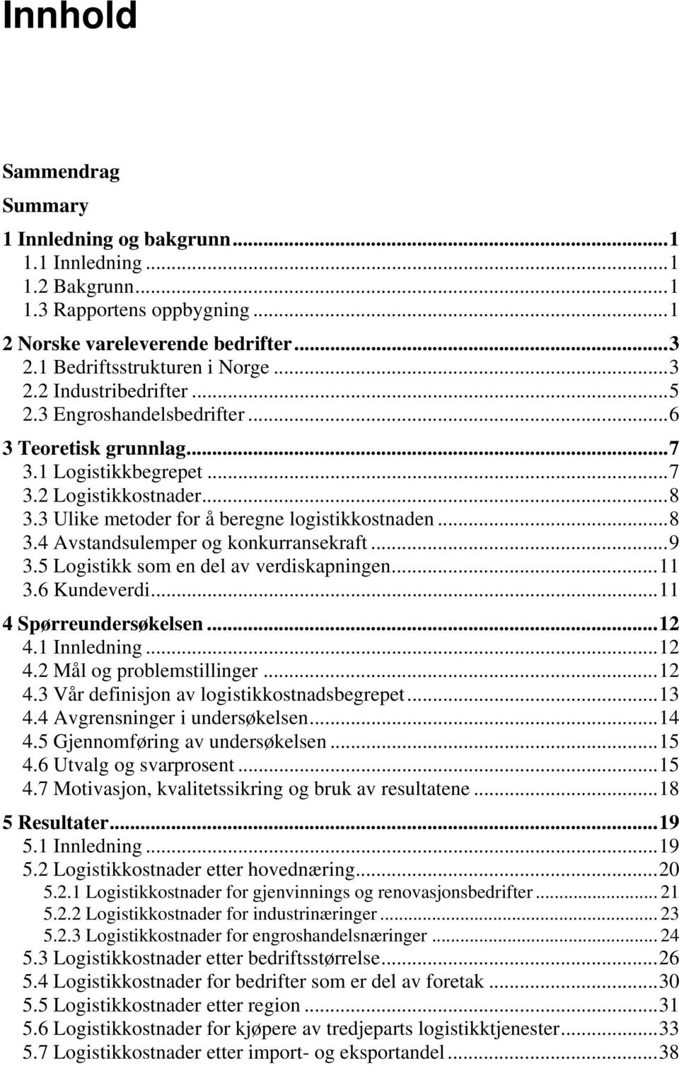 .. 9 3.5 Logistikk som en del av verdiskapningen... 11 3.6 Kundeverdi... 11 4 Spørreundersøkelsen... 12 4.1 Innledning... 12 4.2 Mål og problemstillinger... 12 4.3 Vår definisjon av logistikkostnadsbegrepet.