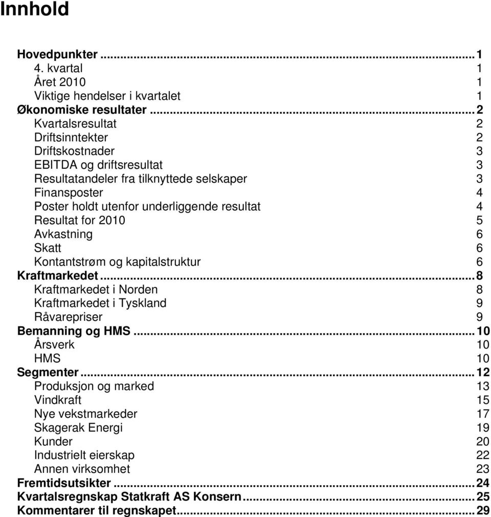 resultat 4 Resultat for 2010 5 Avkastning 6 Skatt 6 Kontantstrøm og kapitalstruktur 6 Kraftmarkedet... 8 Kraftmarkedet i Norden 8 Kraftmarkedet i Tyskland 9 Råvarepriser 9 Bemanning og HMS.